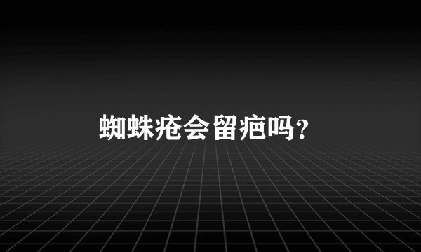 蜘蛛疮会留疤吗？