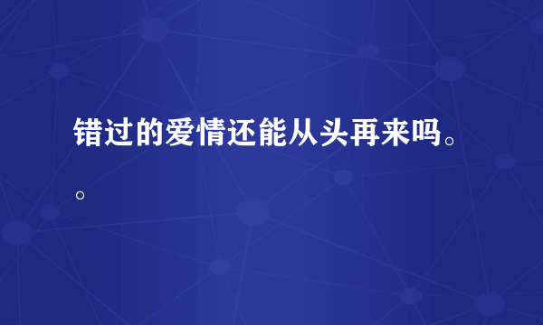 错过的爱情还能从头再来吗。。