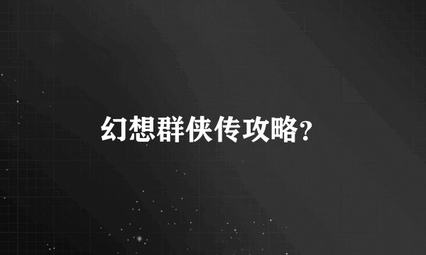 幻想群侠传攻略？