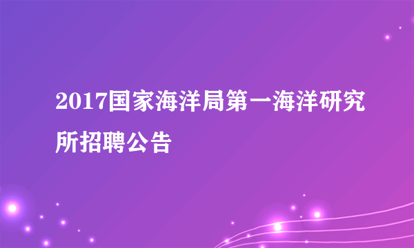 2017国家海洋局第一海洋研究所招聘公告