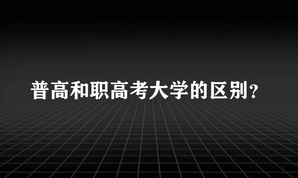 普高和职高考大学的区别？