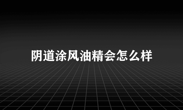 阴道涂风油精会怎么样