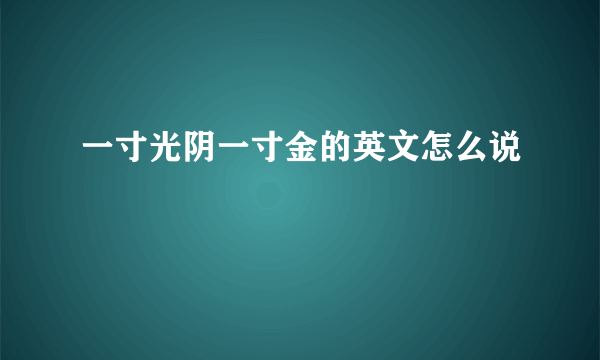 一寸光阴一寸金的英文怎么说