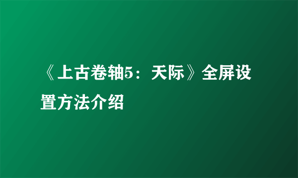 《上古卷轴5：天际》全屏设置方法介绍