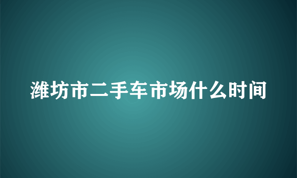 潍坊市二手车市场什么时间