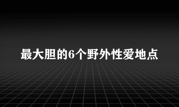 最大胆的6个野外性爱地点