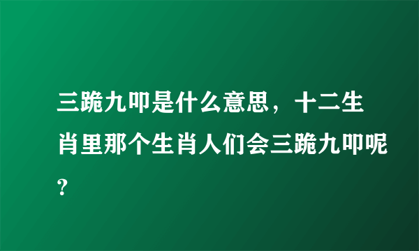 三跪九叩是什么意思，十二生肖里那个生肖人们会三跪九叩呢？