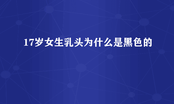 17岁女生乳头为什么是黑色的