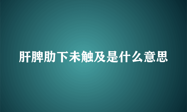 肝脾肋下未触及是什么意思