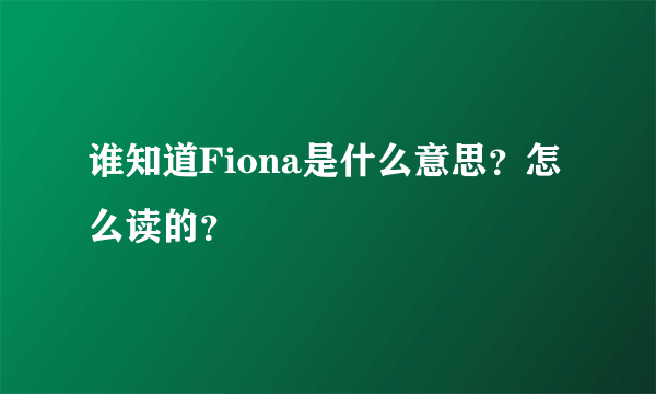 谁知道Fiona是什么意思？怎么读的？