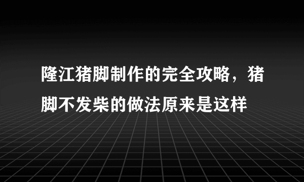 隆江猪脚制作的完全攻略，猪脚不发柴的做法原来是这样