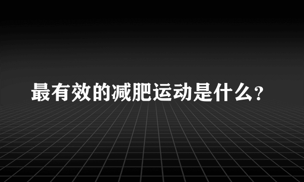 最有效的减肥运动是什么？