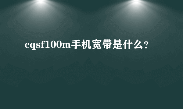 cqsf100m手机宽带是什么？