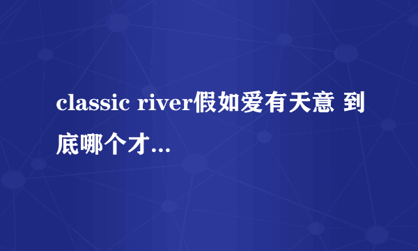 classic river假如爱有天意 到底哪个才是原版的?