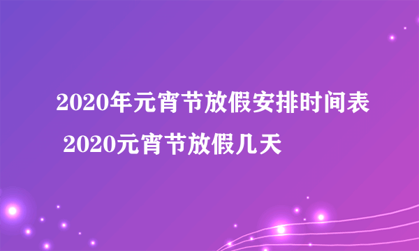 2020年元宵节放假安排时间表 2020元宵节放假几天