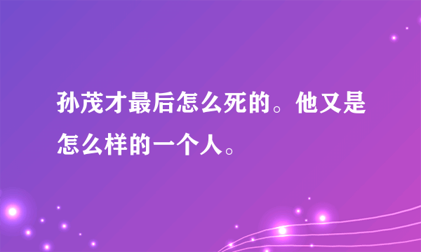 孙茂才最后怎么死的。他又是怎么样的一个人。