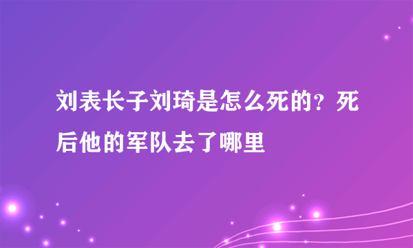 刘表长子刘琦是怎么死的？死后他的军队去了哪里