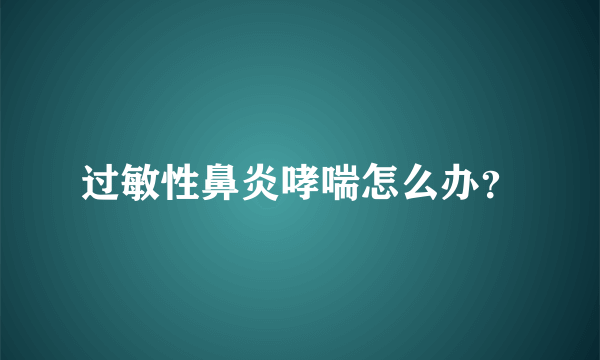 过敏性鼻炎哮喘怎么办？