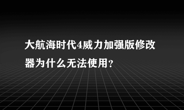 大航海时代4威力加强版修改器为什么无法使用？