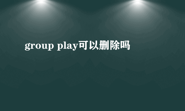 group play可以删除吗