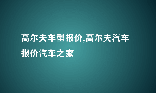 高尔夫车型报价,高尔夫汽车报价汽车之家