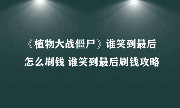 《植物大战僵尸》谁笑到最后怎么刷钱 谁笑到最后刷钱攻略