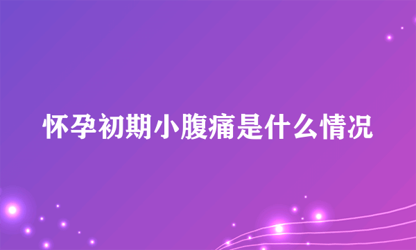 怀孕初期小腹痛是什么情况