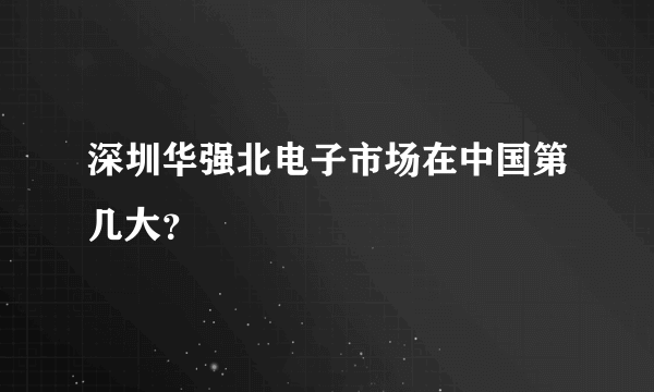 深圳华强北电子市场在中国第几大？