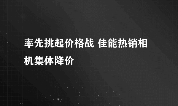 率先挑起价格战 佳能热销相机集体降价