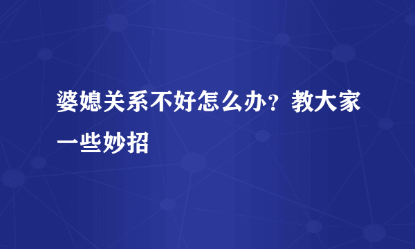 婆媳关系不好怎么办？教大家一些妙招