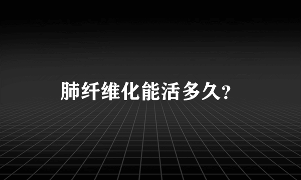 肺纤维化能活多久？