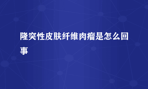 隆突性皮肤纤维肉瘤是怎么回事