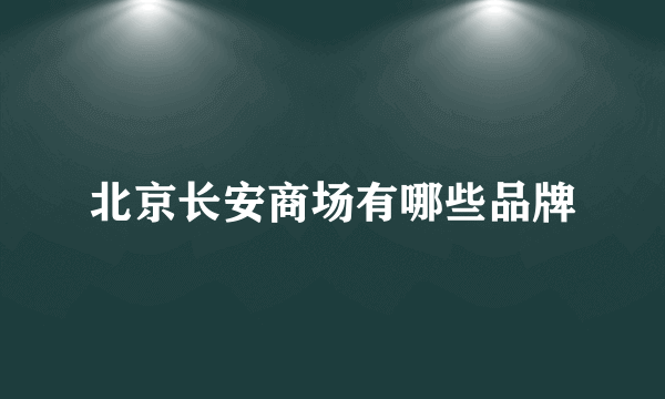 北京长安商场有哪些品牌