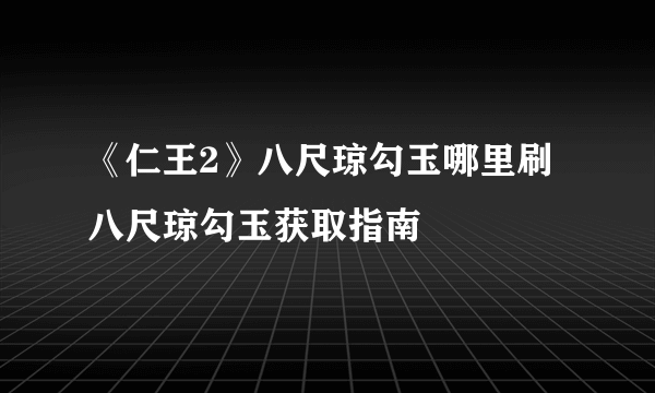 《仁王2》八尺琼勾玉哪里刷 八尺琼勾玉获取指南