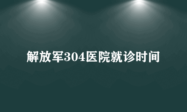 解放军304医院就诊时间