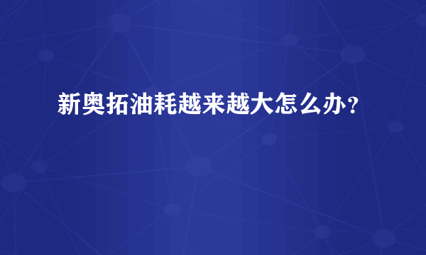 新奥拓油耗越来越大怎么办？