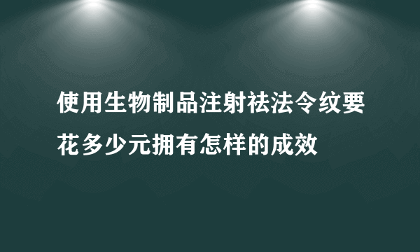 使用生物制品注射祛法令纹要花多少元拥有怎样的成效