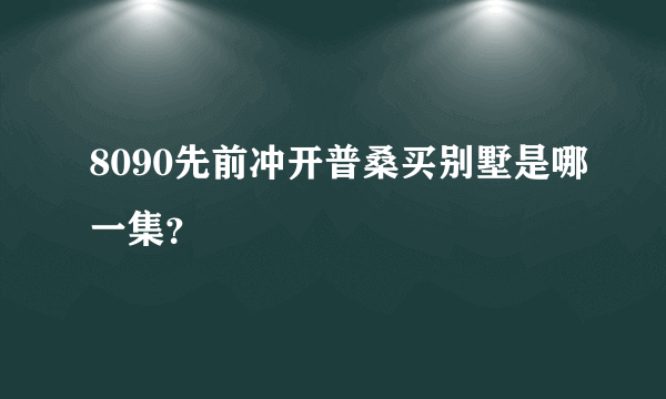 8090先前冲开普桑买别墅是哪一集？