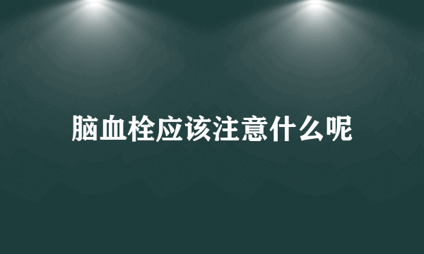 脑血栓应该注意什么呢