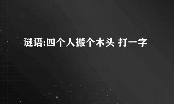 谜语:四个人搬个木头 打一字