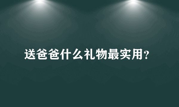 送爸爸什么礼物最实用？