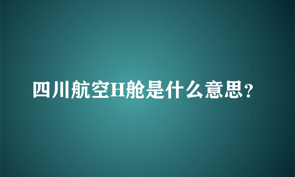 四川航空H舱是什么意思？