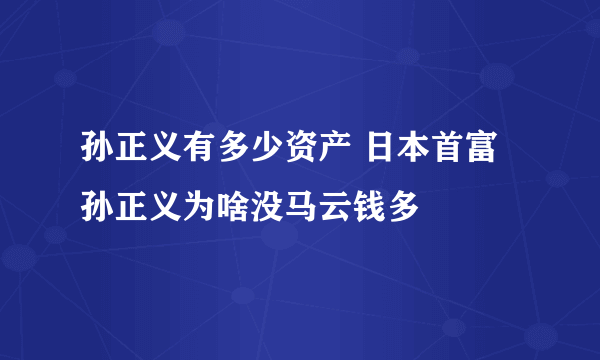 孙正义有多少资产 日本首富孙正义为啥没马云钱多