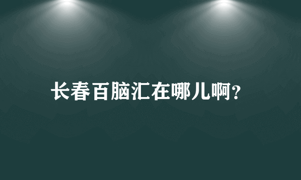 长春百脑汇在哪儿啊？