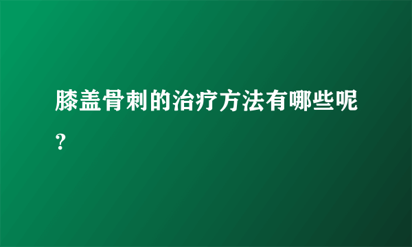 膝盖骨刺的治疗方法有哪些呢?