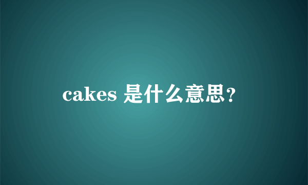 cakes 是什么意思？