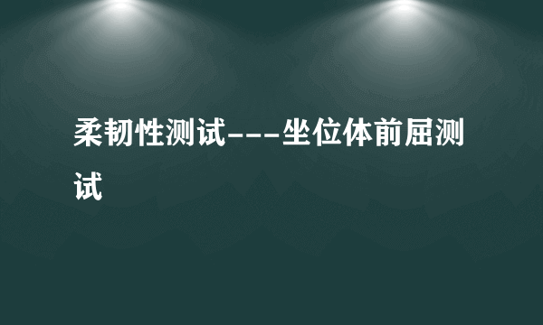 柔韧性测试---坐位体前屈测试