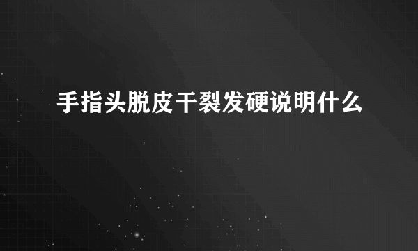 手指头脱皮干裂发硬说明什么