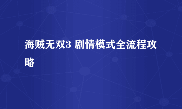 海贼无双3 剧情模式全流程攻略