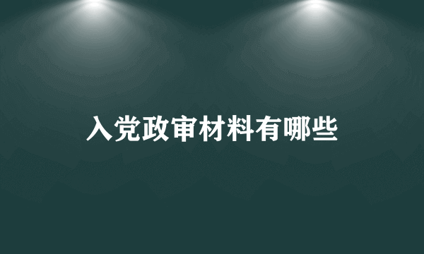 入党政审材料有哪些